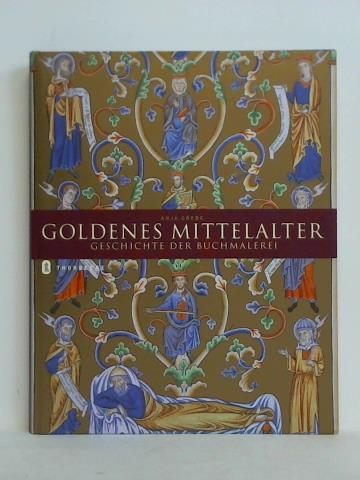 Grebe, Anja - Goldenes Mittelalter. Geschichte der Buchmalerei
