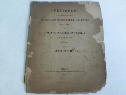 Curtius, Ernst - Festrede am Geburtstage seiner Majestt des Kaisers und Knigs im Namen der Friedrich-Wilhelm-Universitt am 22. Mrz 1871 gehalten von Ernst Curtius