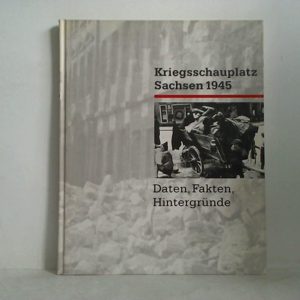 Kriegsschauplatz Sachsen 1945. Daten, Fakten, Hintergründe