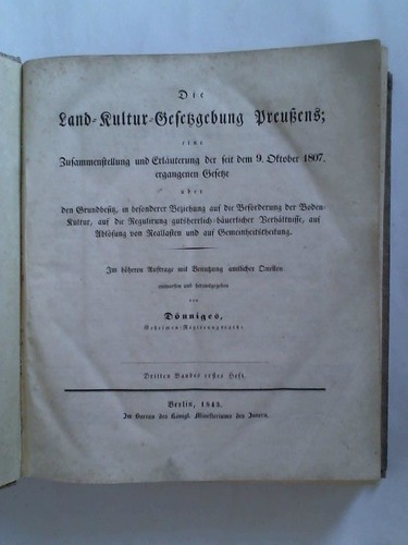 Dnniges - Geheimer-Regierungsrath (Hrsg.) - Die Land-Kultur-Gesetzgebung Preuens; eine Zusammenstellung und Erlaeuterung der seit dem 9. Oktober 1807. ergangenen Gesetze ber den Grundbesitz, in besonderer Beziehung auf die Befoerderung der Boden-Kultur, auf die Regulirung gutsherrlich-baeuerlicher Verhaeltnisse, auf Abloesung von Reallasten und auf Gemeinheitstheilung. Im hheren Auftrage mit Benutzung amtlicher Quellen entworfen und herausgegeben. Dritten Bandes ersters Heft