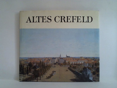 Kppen, Ernst - Altes Crefeld. Grafische und malerische Darstellungen aus 5 Jahrhunderten