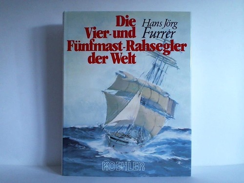 Furrer, Hans Jrg - Die Vier- und Fnfmast-Rahsegler der Welt