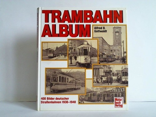 Gottwaldt, Alfred B. - Trambahn-Album. 400 Bilder deutscher Strassenbahnen 1930 - 1940