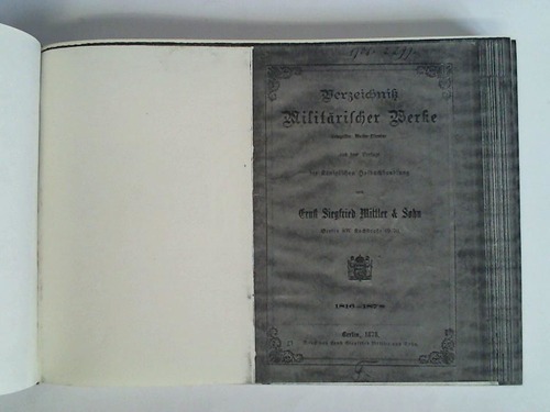 (Militrliteratur) - Verzeichni Militrischer Werke, einbegriffen: Marine-Literatur aus dem Verlage der kniglichen Hofbuchhandlung von Ernst Siegfried Mittler & Sohn, Berlin. 1816-1879 / Verzeichni der Werke aus der Militr- und Marine-Litteratur, welche in dem Verlage der kniglichen Hofbuchhandlung von Ernst Siegfried Mittler und Sohn, Berlin, erschienen sind. 1816-1885 / Militrischer Katalog von Mittler's Sortiments-Buchhandlung (A. Bath), Berlin. 1893. Zusammen 3 Bnde in einem Buch