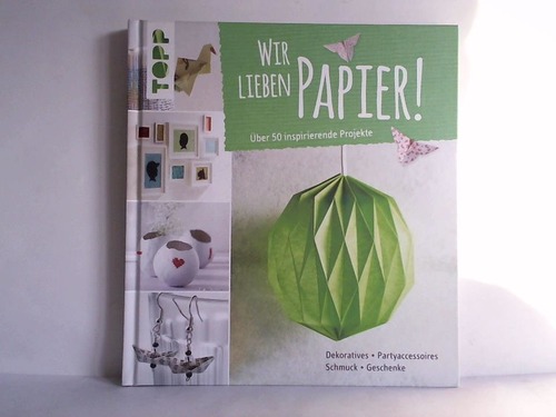 Freudenthaler, Barb - Wir lieben Papier! ber 50 inspirierende Projekte. Dekoratives, Partyaccessoires, Schmuck, Geschenke