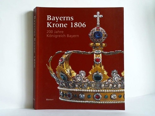 Erichsen, Johannes / Heinemann, Katharina (Herausgeber) - Bayerns Krone 1806 - 200 Jahre Knigreich Bayern