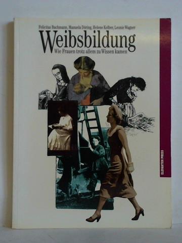 Bachmann, Felicitas / Dring, Manuela / Kelber, Helene / Wagner, Leonie - Weibsbildung. Wie Frauen trotz allem zu Wissen kamen