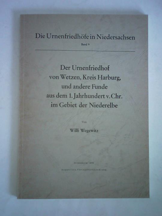 Wegewitz, Willi - Der Urnenfriedhof von Wetzen, Kreis Harburg, und andere Funde aus dem 1. Jahrhundert v. Chr. im Gebiet der Niederelbe