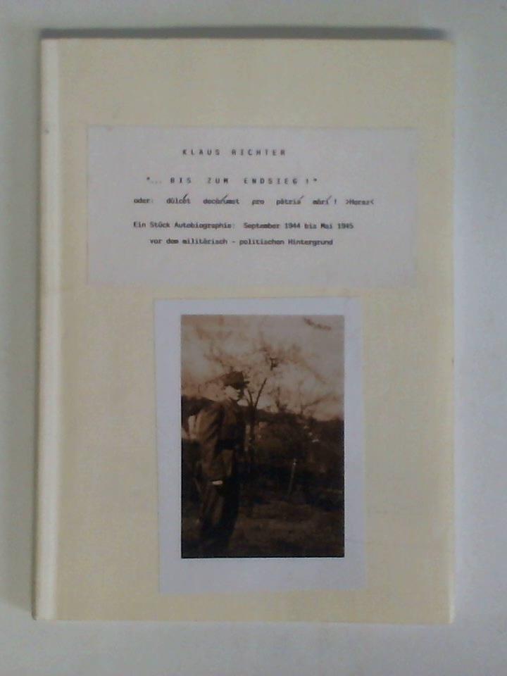 '...bis zum Endsieg!', oder: dulcet decorumst pro patria mori! Horaz. Ein Stück Autobiographie: September 1944 bis Mai 1945, vor dem militärisch-politischen Hintergrund