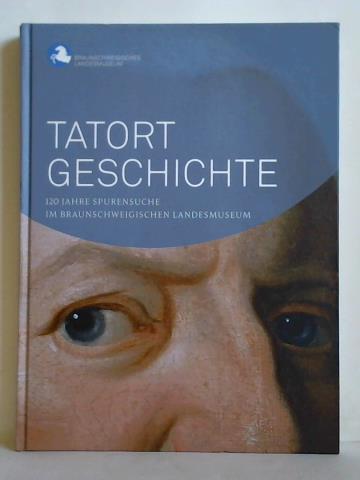Buck, Meike /  Derda, Hans-Jrgen / Pppelmann, Heike (Hrsg.) - Tatort Geschichte - 120 Jahre Spurensuche im Braunschweigischen Landesmuseum