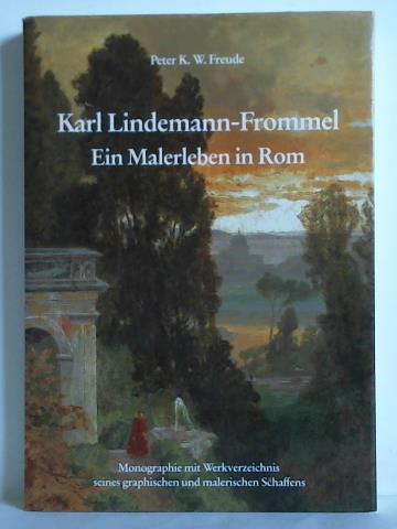 Freude, Peter K. W. - Karl Lindemann-Frommel (1819 - 1891) - Ein Malerleben in Rom. Monographie und Werkverzeichnis seines graphischen und malerischen Schaffens