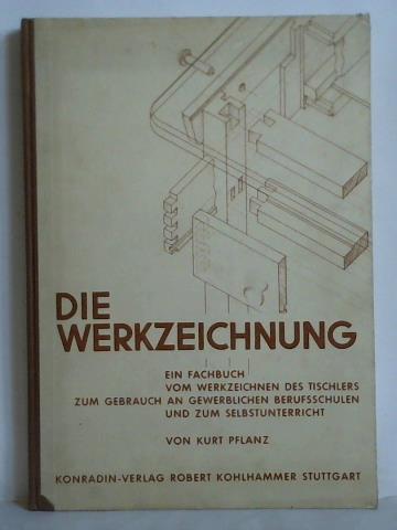 Pflanz, Kurt - Die Werkzeichnung - Ein Fachbuch vom Werkzeichnen des Tischlers zum Gebrauch an Gewerblichen Berufsschulen und zum Selbstunterricht