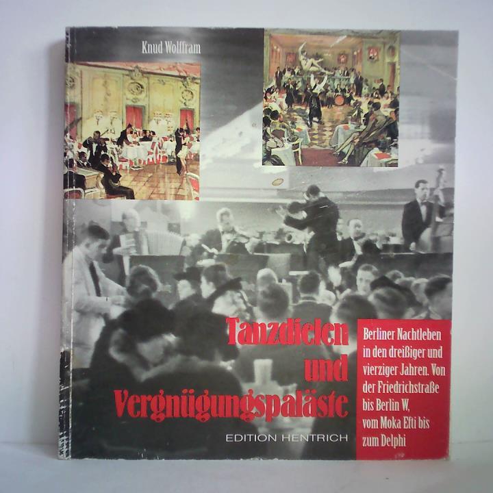 Tanzdielen und Vergnügungspaläste - Berliner Nachtleben in den dreißiger und vierziger Jahren. Von der Friedrichstraße bis Berlin W, vom Moka Efti bis zum Delphi