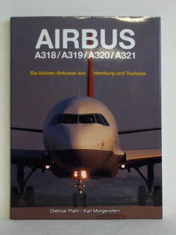 Plath, Dietmar / Morgenstern, Karl - Airbus A 318 / A 319 / A 320 / A 321. Die kleinen Airbusse aus Hamburg und Toulouse