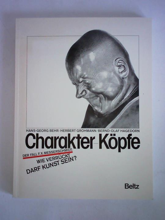 Behr, Hans-Georg / Grohmann, Herbert / Hagedorn, Bernd-Olaf - Charakter-Kpfe. Der Fall F. X. Messerschmidt: Wie verrckt darf Kunst sein?