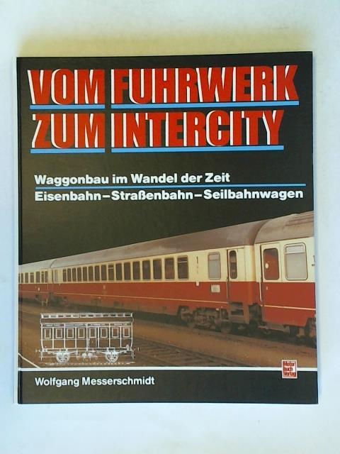 Messerschmidt, Wolfgang - Vom Fuhrwerk zum Intercity: Waggonbau im Wandel der Zeit. Eisenbahn - Strassenbahn - Seilbahnwagen