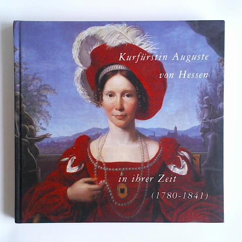 Lauer, Bernhard (Hrsg.) / Fenner, Gerd/ Grothe, Ewald/ Heinz, Marianne/ Helwig, Heidrun - Kurfrstin Auguste von Hessen (1789 - 1841) in ihrer Zeit