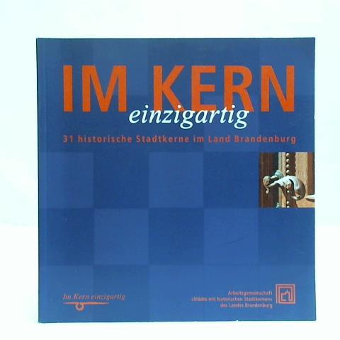 Arbeitsgemeinschaft Stdte mit historischen Stadtkernen des Landes Brandenburg - Im Kern einzigartig. 31 historische Stadtkerne im Land Brandenburg