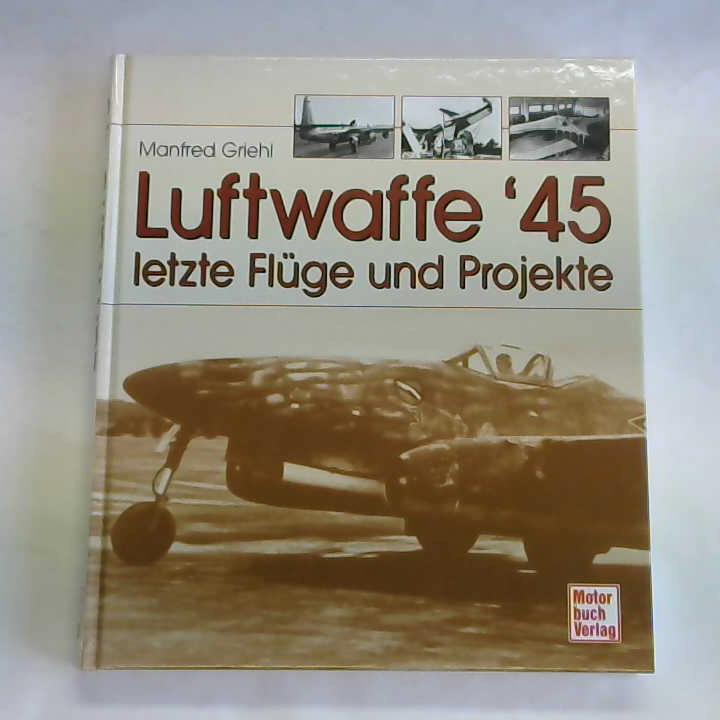 Griehl, Manfred - Luftwaffe '45. Letzte Flge und Projekte
