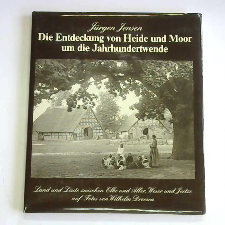 Jensen, Jrgen/ Dreesen, Wilhelm - Die Entdeckung von Heide und Moor um die Jahrhundertwende. Land und Leute zwischen Elbe und Aller, Weser und Jeetze