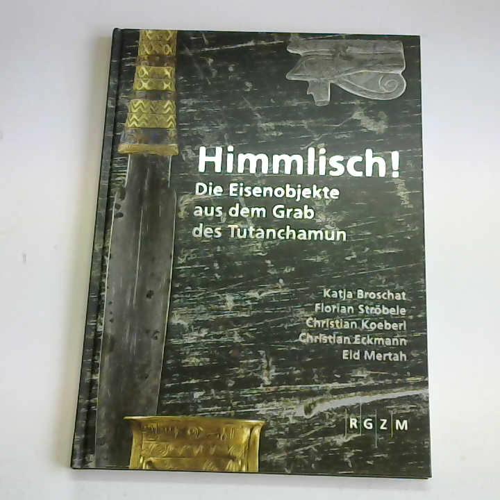 Broschat, Katja/ Strbele, Florian/ Koeberl, Christian/ Mertah, Eid - Himmlisch! Die Eisenobjekte aus dem Grab des Tutanchamun