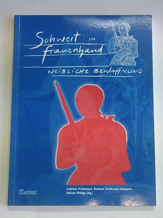 Frohnhaus, Gabriele/ Grotkamp-Schepers, Barbara/ Philipp, Renate - Schwert in Frauenhand. Weibliche Bewaffnung