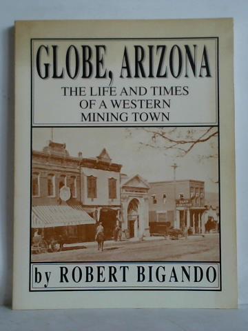 Bigando, Robert - Globe, Arizona - The Life and Times of a Western Mining Town