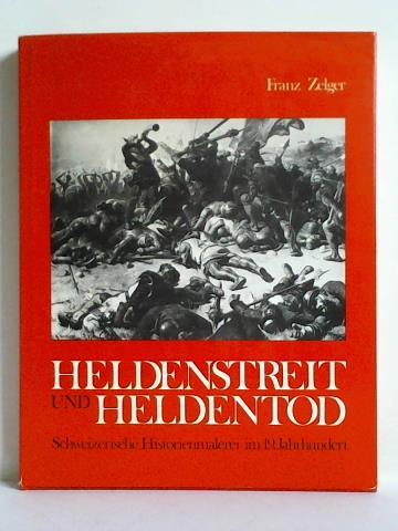 Zelger, Franz - Heldenstreit und Heldentod. Schweizerische Historienmalerei im 19. Jahrhundert