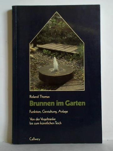 Thomas, Roland - Brunnen im Garten - Funktion, Gestaltung, Anlage. Von der Vogeltrnke bis zum knstlichen Teich
