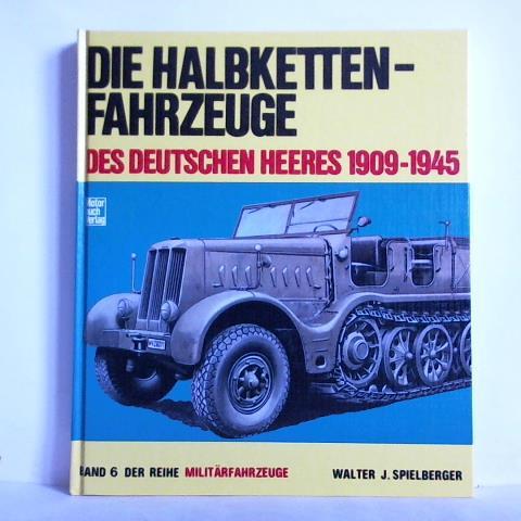 Spielberger, Walter J. - Die Halbketten-Fahrzeuge des deutschen Heeres 1909 - 1945