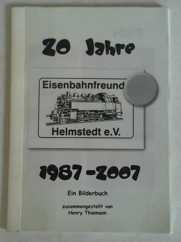 Thiemann, Henry - 20 Jahre Eisenbahnfreunde Helmstedt e. V. 1987 - 2007. Ein Bilderbuch