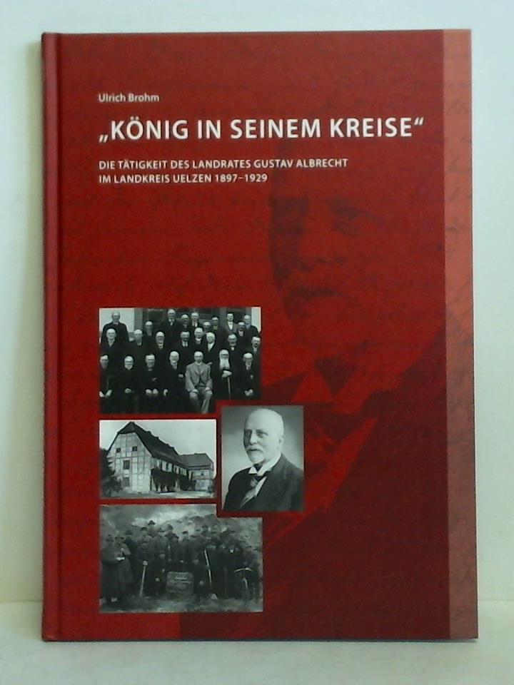 Brohm, Ulrich - Knig in seinem Kreise - Die Ttigkeit des Landrates Gustav Albrecht im Landkreis Uelzen 1897 - 1929