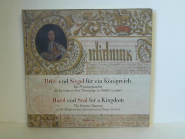 Babin, Malte-Ludolf/ Heuvel, Gerd van den/ Wei, Ulrike - Brief und Siegel fr ein Knigreich. Die Prunkurkunden zur hannoverschen Thronfolge in Grobritannien/ Hand and seal for a kingdom. The ornate charters of the hanoverian succession in Great Britain.