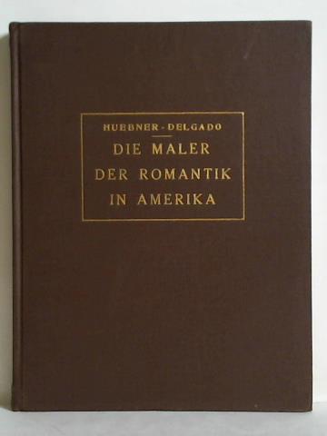 Huebner, F. M. / Delgado, V. Pearce - Die Maler der Romantik in Amerika