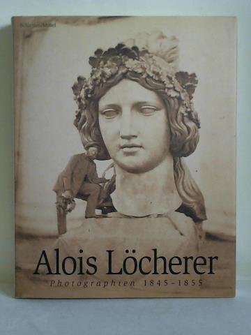 Pohlmann, Ulrich (Hrsg.) - Alois Lcherer - Photographien 1845 - 1855