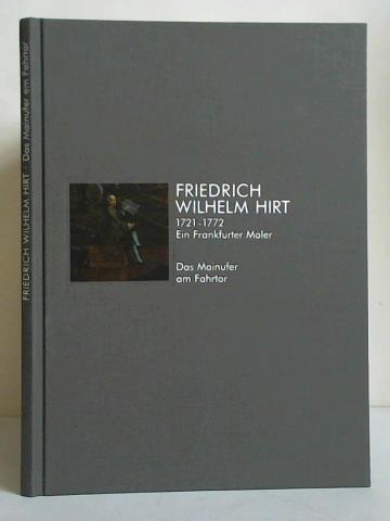 Thiel, Andreas / Wettengl, Kurt (Beitrge) - Friedrich Wilhelm Hirt 1721 - 1772. Ein Frankfurter Maler. Das Mainufer am Fahrtor