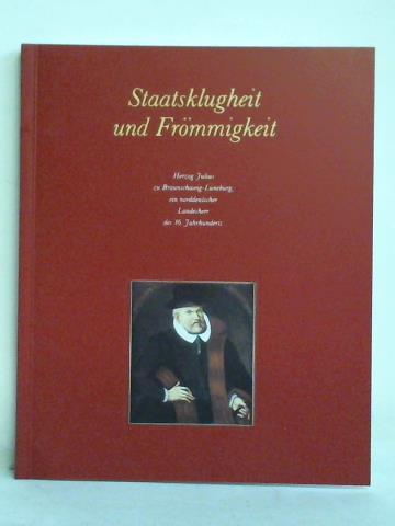 Graefe, Christa - Staatsklugheit und Frmmigkeit. Herzog Julius zu Braunschweig-Lneburg, ein norddeutscher Landesherr des 16. Jahrhunderts
