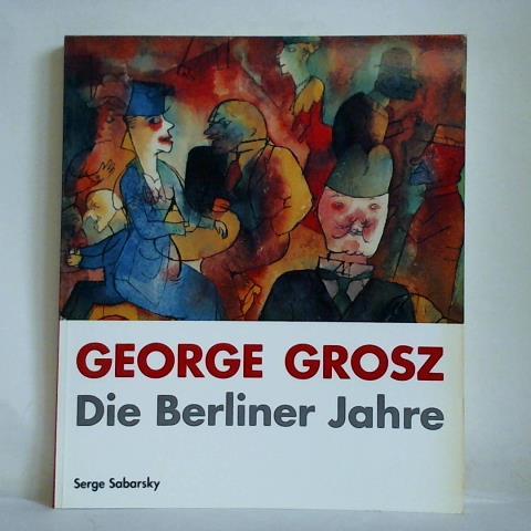 Sabarsky, Serge - George Grosz - Die Berliner Jahre. Zeichnungen und Aquarelle