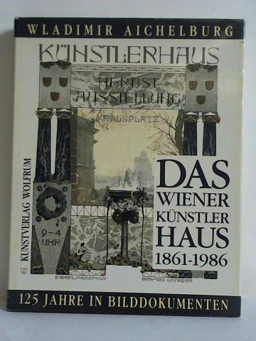 Aichelburg, Wladimir - Das Wiener Knstlerhaus 1861 - 1986. 125 Jahre in Bilddokumenten