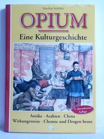 Seefelder, Matthias - Opium - Eine Kulturgeschichte. Antike - Arabien - China - Wirkungsweise - Chemie und Drogen heute