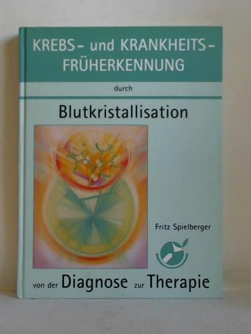 Spielberger, Fritz (Hrsg.) - Krebs- und Krankheitsfrherkennung durch Blutkristallisation. Von der Diagnose zur Therapie - Die Kupferchlorid-Blutkristallisation, eine Hinweisdiagnose zur Erfassung von Krankheitstendenzen