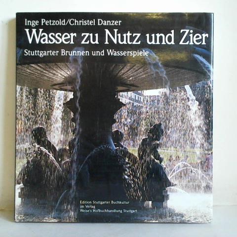Petzold, Inge (Text) / Danzer, Christel (Fotos) - Wasser zu Nutz und Zier. Stuttgarter Brunnen und Wasserspiele - Motive, Gestaltung, Geschichte, Geschicke
