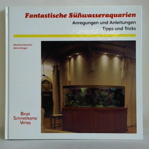 Drescher, Manfred / Greger, Bernd - Fantastische Ssswasseraquarien. Anregungen und Anleitungen, Tipps und Tricks