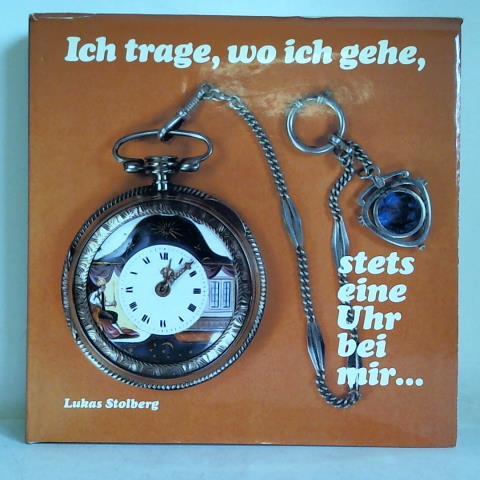 Stolberg, Lukas - Ich trage, wo ich gehe, stets eine Uhr bei mir. Die Taschenuhr im Wandel der Zeit