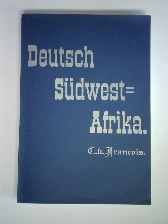 Francois, C. von - Deutsch-Sdwest-Afrika. Geschichte der Kolonisation bis zum Ausbruch des Krieges mit Witbooi, April 1893