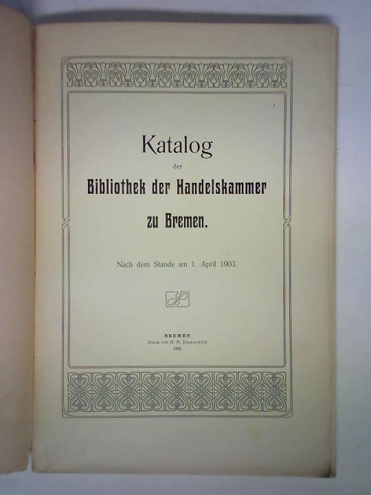 (Handelskammer Bremen) - Katalog der Bibliothek der Handelskammer zu Bremen. Nach dem Stande am 1. April 1903