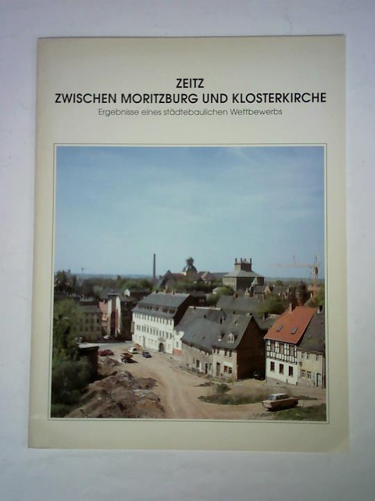 Bendemann, Dietrich F. / Blei, Eberhard / Drler, Rudolf / Immisch, Theo u.a. (Redaktion) - Zeitz - Zwischen Moritzburg und Klosterkirche. Ergebnisse eines stdtebaulichen Wettbewerbs