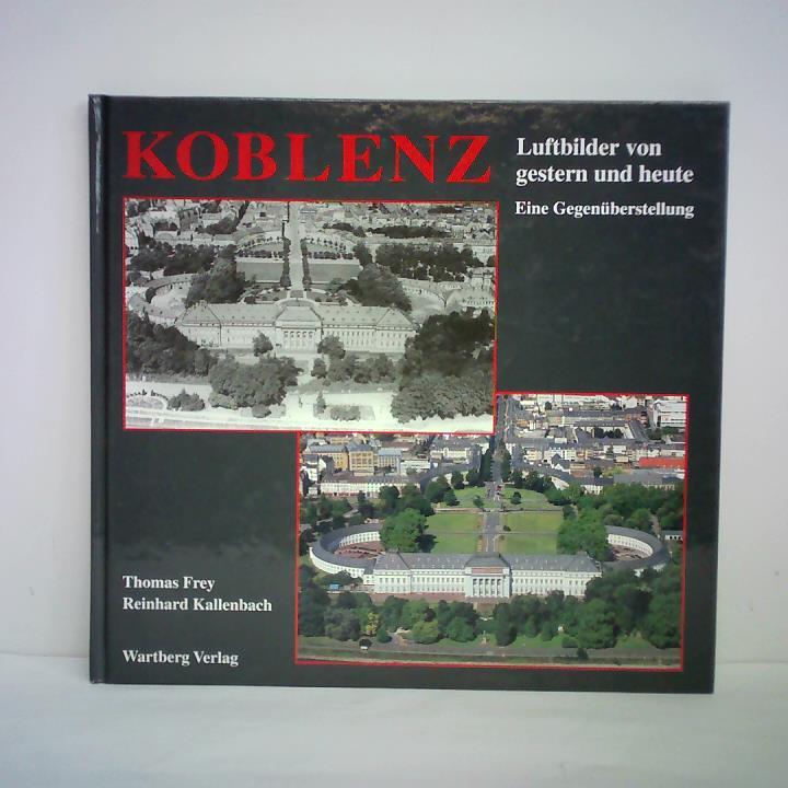 Frey, Thomas / Kallenbach, Reinhard - Koblenz - Luftbilder von gestern und heute. Eine Gegenberstellung