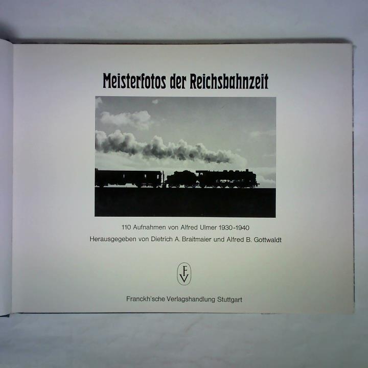 Braitmaier, Dietrich A. / Gottwaldt, Alfred B. (Hrsg.) - Meisterfotos der Reichsbahnzeit. 110 Aufnahmen von Alfred Ulmer 1930 - 1940