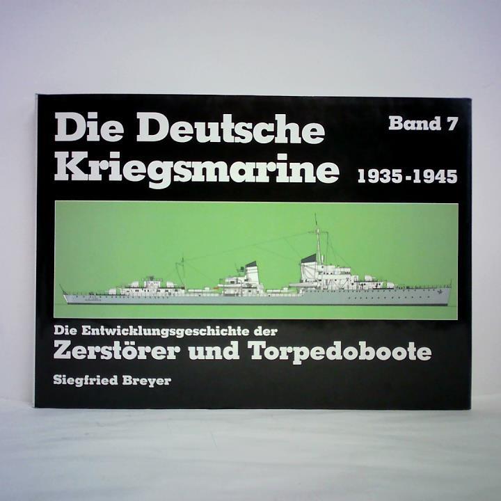 Breyer, Siegfried - Die Deutsche Kriegsmarine 1935 - 1945, Band 7: Die Entwicklungsgeschichte der Zerstrer und Torpedoboote